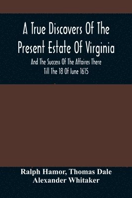 bokomslag A True Discovers Of The Present Estate Of Virginia, And The Success Of The Affaires There Till The 18 Of Iune 1615.; Together With A Relation Of The Seuerall English Townes And Forts, The Assured