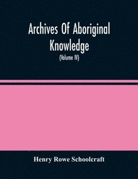 bokomslag Archives Of Aboriginal Knowledge. Containing All The Original Paper Laid Before Congress Respecting The History, Antiquities, Language, Ethnology, Pictography, Rites, Superstitions, And Mythology, Of