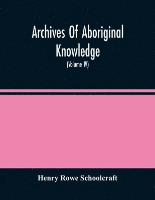 bokomslag Archives Of Aboriginal Knowledge. Containing All The Original Paper Laid Before Congress Respecting The History, Antiquities, Language, Ethnology, Pictography, Rites, Superstitions, And Mythology, Of