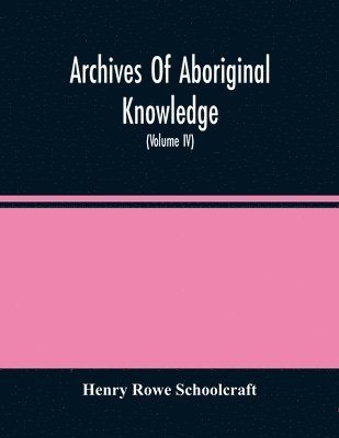Henry Rowe Schoolcraft - Archives Of Aboriginal Knowledge. Containing All The Original Paper Laid Before Congress Respecting The History, Antiquities, Language, Ethnology, Pictography, Rites, Superstitions, And Mythology, Of The Indian Tribes Of The United States (Volume Iv), Häftad