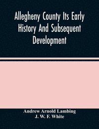 bokomslag Allegheny County Its Early History And Subsequent Development