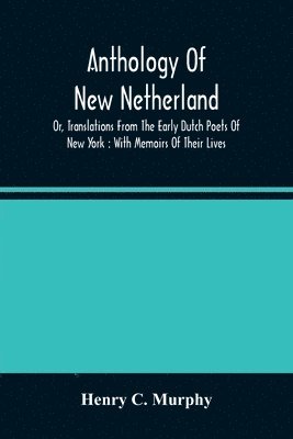 Anthology Of New Netherland, Or, Translations From The Early Dutch Poets Of New York 1
