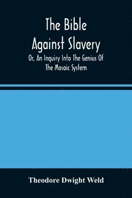 The Bible Against Slavery, Or, An Inquiry Into The Genius Of The Mosaic System, And The Teachings Of The Old Testament On The Subject Of Human Rights 1