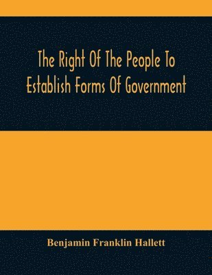 Benjamin Franklin Hallett - Right Of The People To Establish Forms Of Government, Häftad