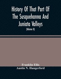 bokomslag History Of That Part Of The Susquehanna And Juniata Valleys, Embraced In The Counties Of Mifflin, Juniata, Perry, Union And Snyder, In The Commonwealth Of Pennsylvania (Volume Ii)