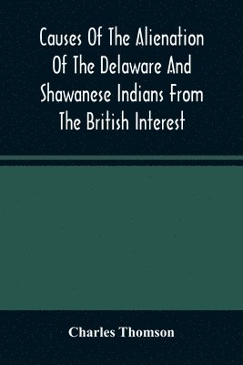 Charles Thomson - Causes Of The Alienation Of The Delaware And Shawanese Indians From The British Interest, Häftad