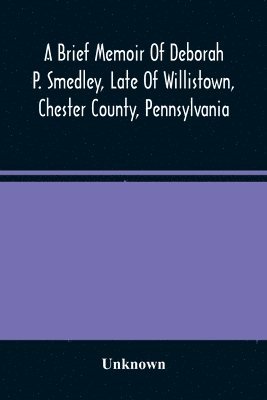 A Brief Memoir Of Deborah P. Smedley, Late Of Willistown, Chester County, Pennsylvania 1