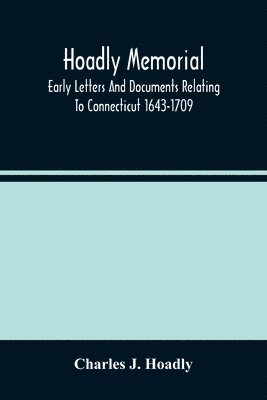 Hoadly Memorial; Early Letters And Documents Relating To Connecticut 1643-1709 1