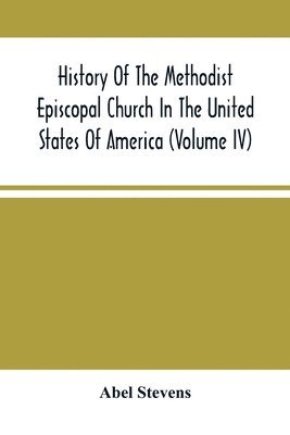 History Of The Methodist Episcopal Church In The United States Of America (Volume Iv)