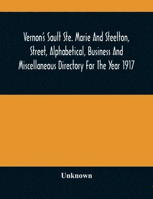 Vernon'S Sault Ste. Marie And Steelton, Street, Alphabetical, Business And Miscellaneous Directory For The Year 1917 1