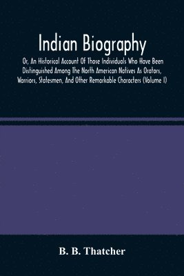 bokomslag Indian Biography, Or, An Historical Account Of Those Individuals Who Have Been Distinguished Among The North American Natives As Orators, Warriors, Statesmen, And Other Remarkable Characters (Volume