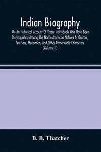 bokomslag Indian Biography, Or, An Historical Account Of Those Individuals Who Have Been Distinguished Among The North American Natives As Orators, Warriors, Statesmen, And Other Remarkable Characters (Volume