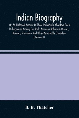 bokomslag Indian Biography, Or, An Historical Account Of Those Individuals Who Have Been Distinguished Among The North American Natives As Orators, Warriors, Statesmen, And Other Remarkable Characters (Volume