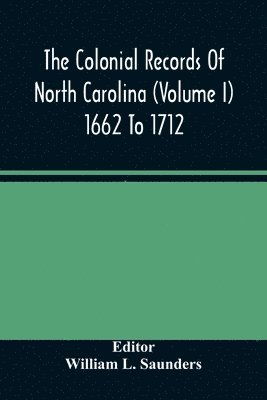 Colonial Records Of North Carolina (Volume I) 1662 To 1712