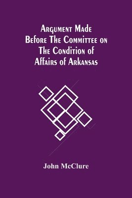 Argument Made Before The Committee On The Condition Of Affairs Of Arkansas 1