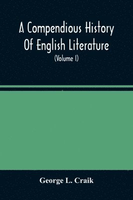 Compendious History Of English Literature, And Of The English Language, From The Norman Conquest With Numerous Specimens (Volume I)