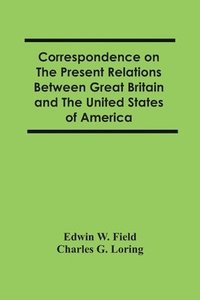 bokomslag Correspondence On The Present Relations Between Great Britain And The United States Of America