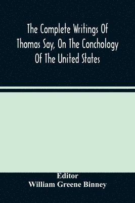 William Greene Binney - Complete Writings Of Thomas Say, On The Conchology Of The United States, Häftad
