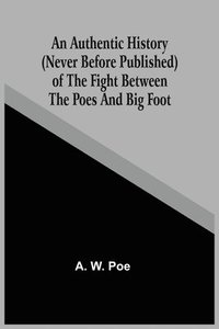 bokomslag An Authentic History (Never Before Published) Of The Fight Between The Poes And Big Foot