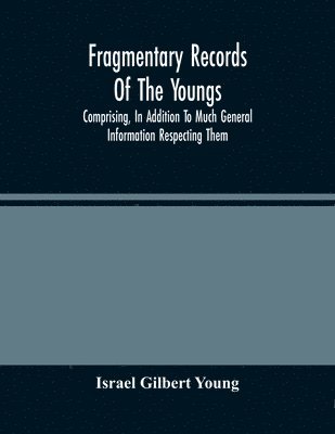 bokomslag Fragmentary Records Of The Youngs, Comprising, In Addition To Much General Information Respecting Them, A Particular And Extended Account Of The Posterity Of Ninian Young, An Early Resident Of East...