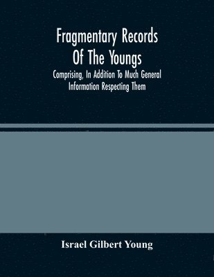 bokomslag Fragmentary Records Of The Youngs, Comprising, In Addition To Much General Information Respecting Them, A Particular And Extended Account Of The Posterity Of Ninian Young, An Early Resident Of East