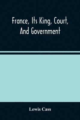 bokomslag France, Its King, Court, And Government