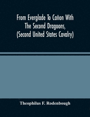 From Everglade To Caon With The Second Dragoons, (Second United States Cavalry) 1