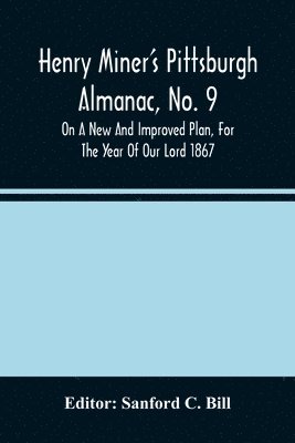 bokomslag Henry Miner'S Pittsburgh Almanac, No. 9 On A New And Improved Plan, For The Year Of Our Lord 1867