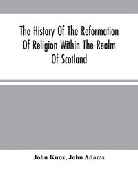 bokomslag History Of The Reformation Of Religion Within The Realm Of Scotland