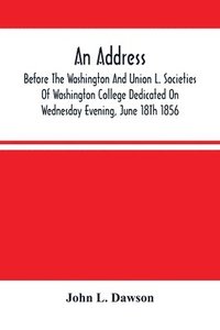 bokomslag An Address By Hon. John L. Dawson, Before The Washington And Union L. Societies Of Washington College Dedicated On Wednesday Evening, June 18Th 1856