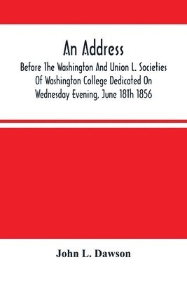 bokomslag Address By Hon. John L. Dawson, Before The Washington And Union L. Societies Of Washington College Dedicated On Wednesday Evening, June 18Th 1856