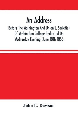 bokomslag An Address By Hon. John L. Dawson, Before The Washington And Union L. Societies Of Washington College Dedicated On Wednesday Evening, June 18Th 1856