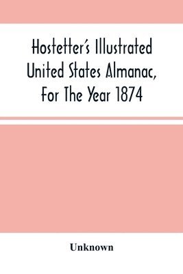 Hostetter'S Illustrated United States Almanac, For The Year 1874 1