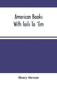 bokomslag American Books With Tails To 'Em . A Private Pocket List Of The Incomplete Or Unfinished American Periodicals Transactions Memoirs Judicial Reports Laws Journals Legislative Documents And Other Con...