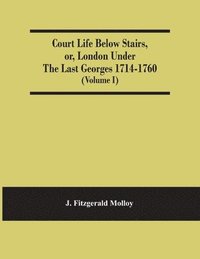 bokomslag Court Life Below Stairs, Or, London Under The Last Georges 1714-1760 (Volume I)