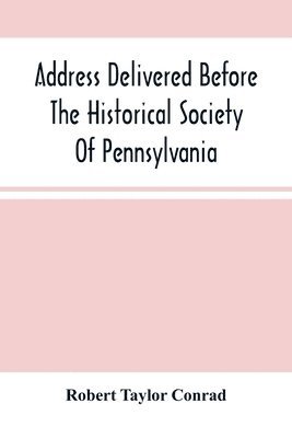 Address Delivered Before The Historical Society Of Pennsylvania 1