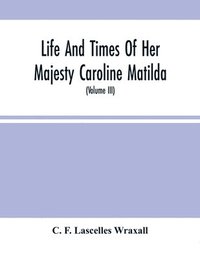 bokomslag Life And Times Of Her Majesty Caroline Matilda, Queen Of Denmark And Norway, And Sister Of H. M. George Iii Of England, From Family Documents And Private State Archives (Volume Iii)