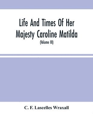 bokomslag Life And Times Of Her Majesty Caroline Matilda, Queen Of Denmark And Norway, And Sister Of H. M. George Iii Of England, From Family Documents And Private State Archives (Volume Iii)