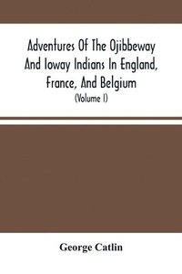 bokomslag Adventures Of The Ojibbeway And Ioway Indians In England, France, And Belgium