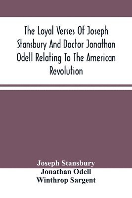 The Loyal Verses Of Joseph Stansbury And Doctor Jonathan Odell Relating To The American Revolution 1