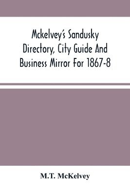 M T McKelvey, M. T. McKelvey, M.T. McKelvey - Mckelvey'S Sandusky Directory, City Guide And Business Mirror For 1867-8, Häftad