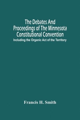 The Debates And Proceedings Of The Minnesota Constitutional Convention 1