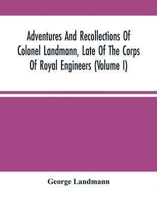 bokomslag Adventures And Recollections Of Colonel Landmann, Late Of The Corps Of Royal Engineers (Volume I)