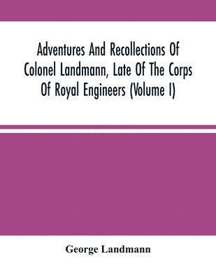 Adventures And Recollections Of Colonel Landmann, Late Of The Corps Of Royal Engineers (Volume I)