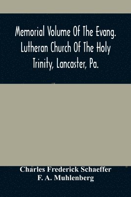 Memorial Volume Of The Evang. Lutheran Church Of The Holy Trinity, Lancaster, Pa. 1