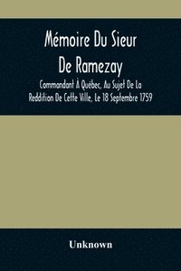 bokomslag Mmoire Du Sieur De Ramezay, Commandant  Qubec, Au Sujet De La Reddition De Cette Ville, Le 18 Septembre 1759, D'Aprs Un Manuscrit Aux Archives Du Bureau De La Marine,  Paris