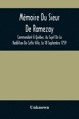 Mmoire Du Sieur De Ramezay, Commandant  Qubec, Au Sujet De La Reddition De Cette Ville, Le 18 Septembre 1759, D'Aprs Un Manuscrit Aux Archives Du Bureau De La Marine,  Paris 1