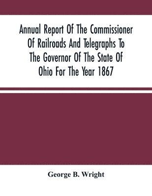 bokomslag Annual Report Of The Commissioner Of Railroads And Telegraphs To The Governor Of The State Of Ohio For The Year 1867
