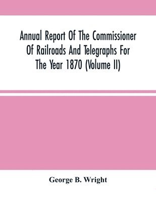 Annual Report Of The Commissioner Of Railroads And Telegraphs For The Year 1870 (Volume Ii) 1