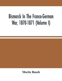 bokomslag Bismarck In The Franco-German War, 1870-1871 (Volume I)